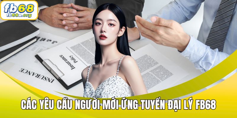 Các yêu cầu người mới ứng tuyển đại lý FB68