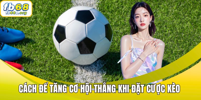 Cách để tăng cơ hội thắng khi đặt cược kèo