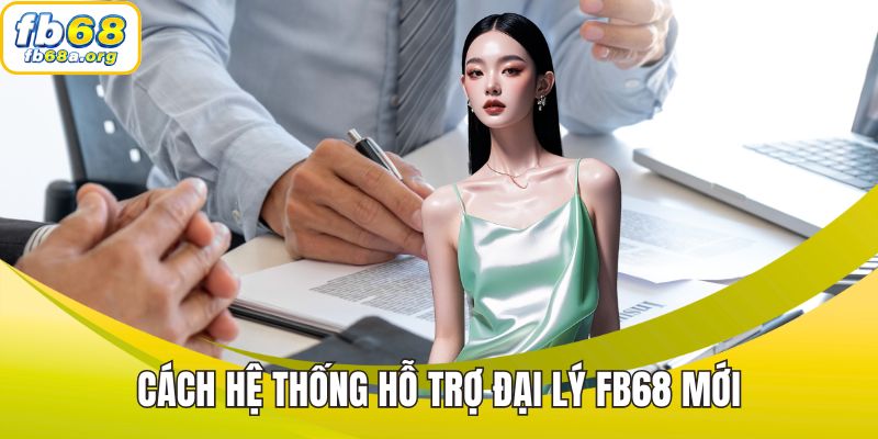 Cách hệ thống hỗ trợ đại lý FB68 mới