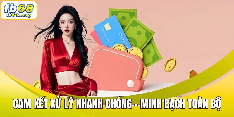 Cam kết xử lý nhanh chóng - minh bạch toàn bộ giao dịch rút tiền FB68