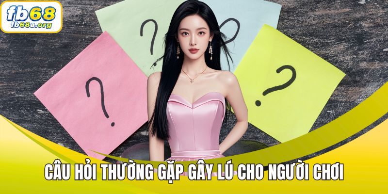 Câu hỏi thường gặp gây lú cho người chơi