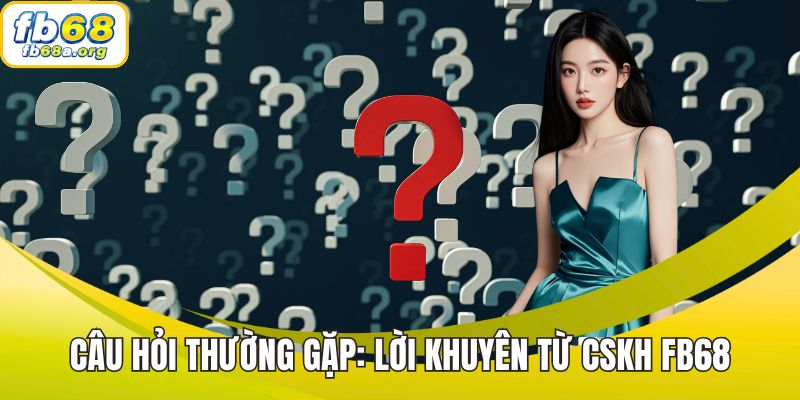Câu hỏi thường gặp: Lời khuyên từ CSKH FB68
