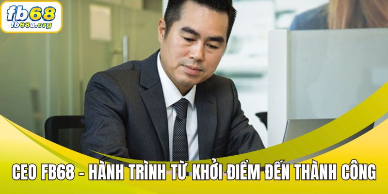 CEO FB68 - Hành trình từ khởi điểm đến thành công