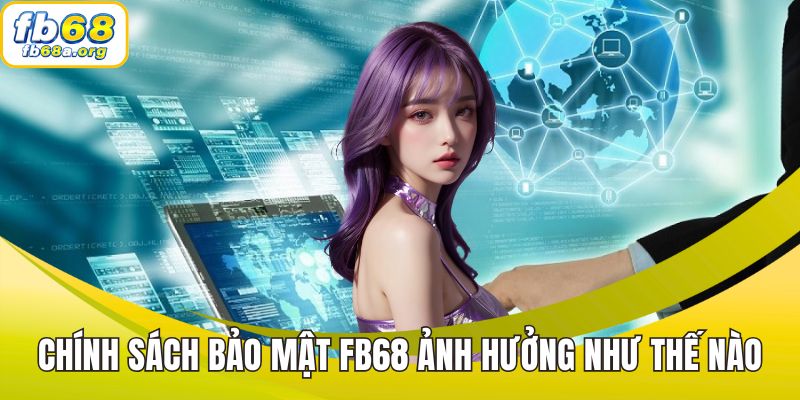 Chính sách bảo mật FB68 ảnh hưởng như thế nào đến người dùng