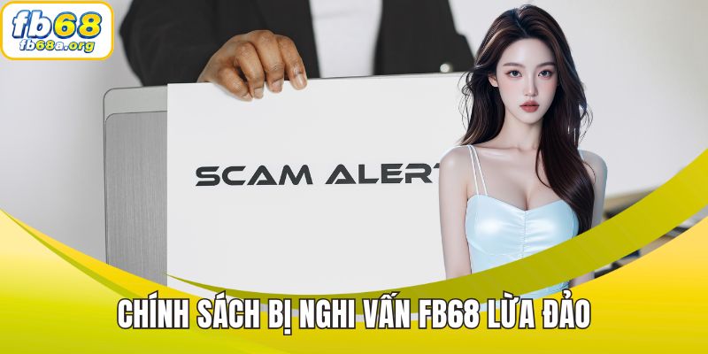 Chính sách bị nghi vấn FB68 lừa đảo