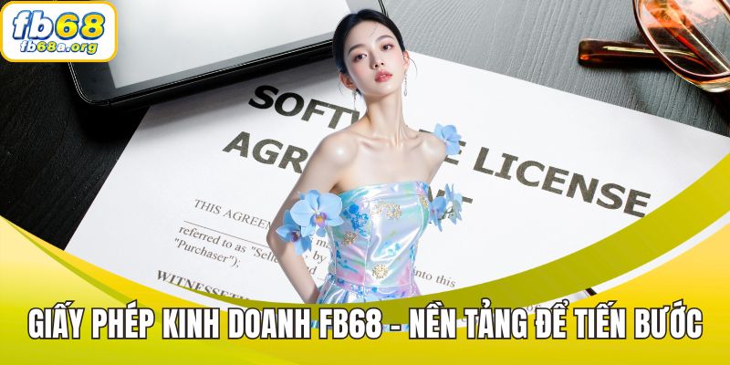Giấy phép kinh doanh FB68 - Nền tảng để tiến bước vươn xa
