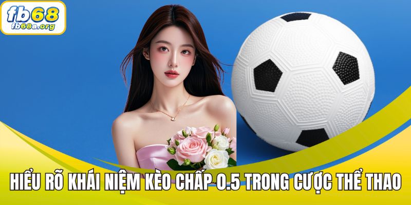 Hiểu rõ khái niệm kèo chấp 0.5 trong cược thể thao