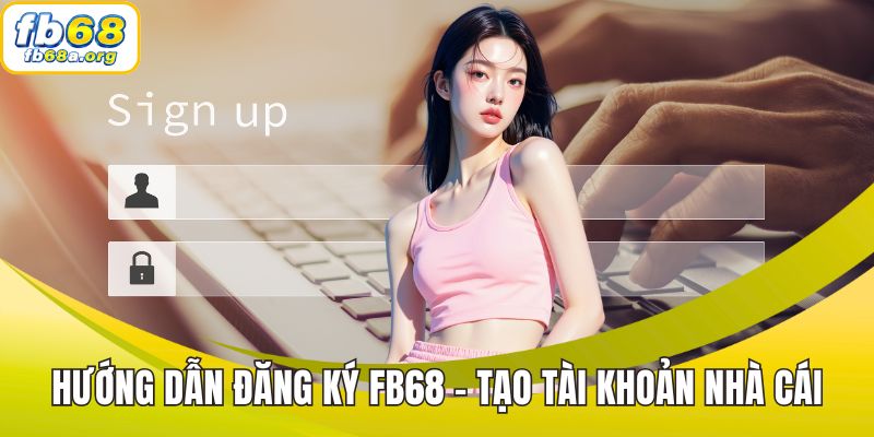 Hướng dẫn đăng ký FB68 - Tạo tài khoản nhà cái trên điện thoại
