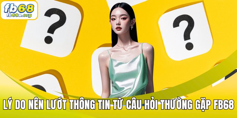 Lý do nên lướt đọc thông tin từ câu hỏi thường gặp FB68