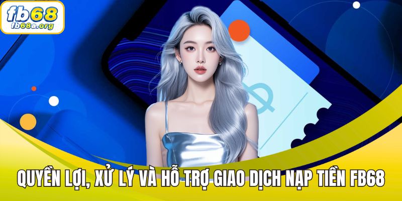 Quyền lợi, xử lý và hỗ trợ giao dịch nạp tiền FB68 cho từng hội viên