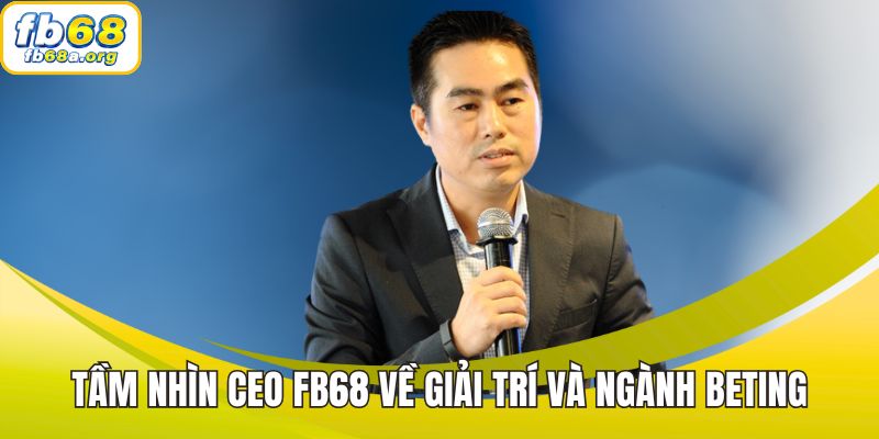 Tầm nhìn CEO FB68 về giải trí và ngành beting