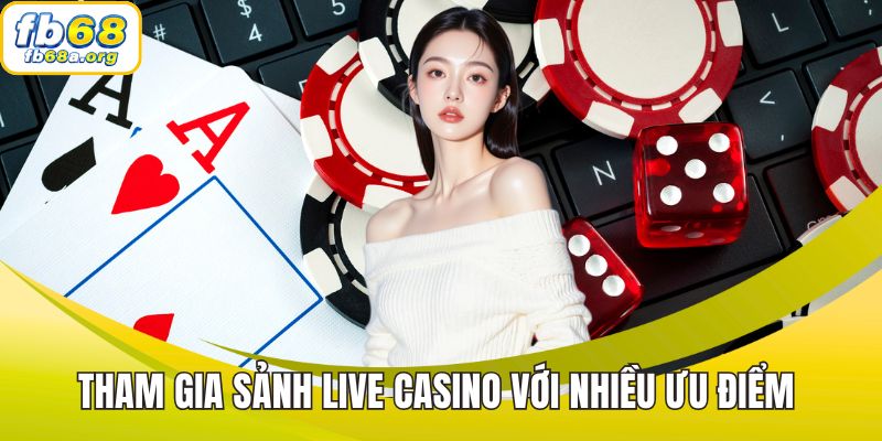 Tham gia sảnh live casino với nhiều ưu điểm 