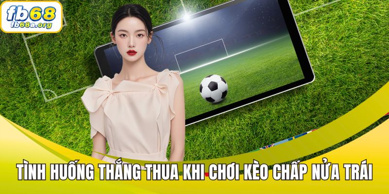 Các tình huống thắng thua khi chơi kèo chấp nửa trái