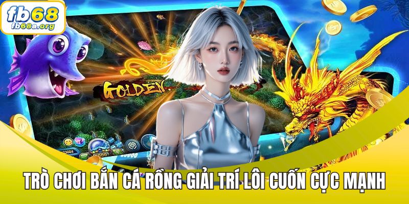 Trò chơi bắn cá rồng giải trí lôi cuốn cực mạnh