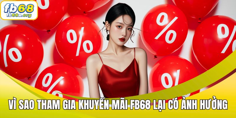 Vì sao tham gia khuyến mãi FB68 lại có ảnh hưởng đến như vậy?
